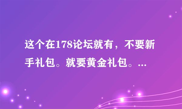 这个在178论坛就有，不要新手礼包。就要黄金礼包。希望可以弄到兑换码的好朋友给我一个！QQ545618624