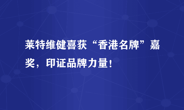 莱特维健喜获“香港名牌”嘉奖，印证品牌力量！