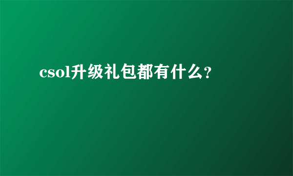 csol升级礼包都有什么？