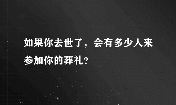 如果你去世了，会有多少人来参加你的葬礼？