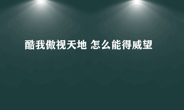 酷我傲视天地 怎么能得威望