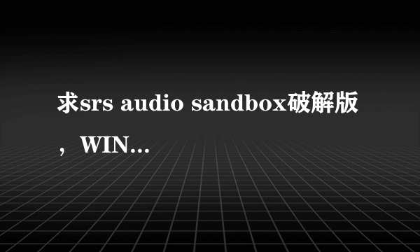 求srs audio sandbox破解版，WIN7,64位的，高分