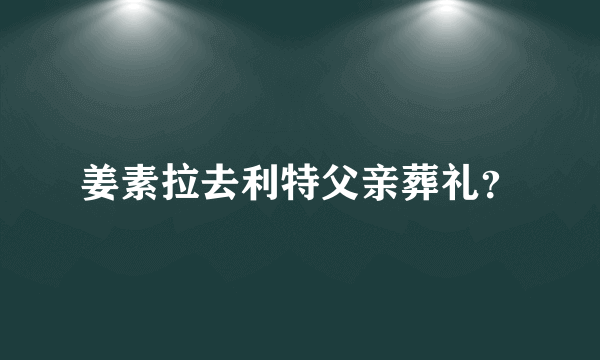 姜素拉去利特父亲葬礼？