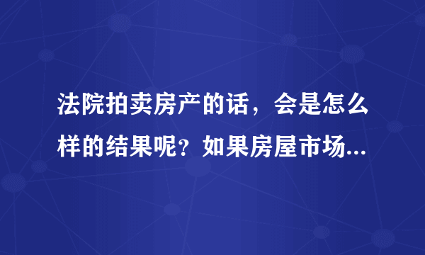 法院拍卖房产的话，会是怎么样的结果呢？如果房屋市场价是160万的话，拍卖会是怎么样的结果！！