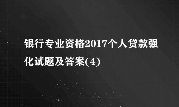 银行专业资格2017个人贷款强化试题及答案(4)