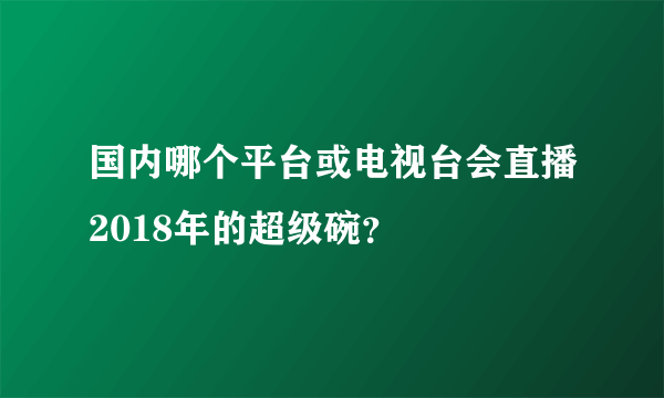 国内哪个平台或电视台会直播2018年的超级碗？