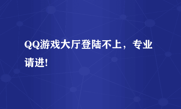 QQ游戏大厅登陆不上，专业请进!