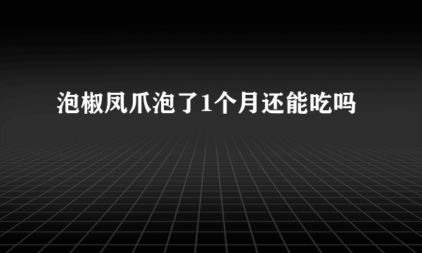 泡椒凤爪泡了1个月还能吃吗