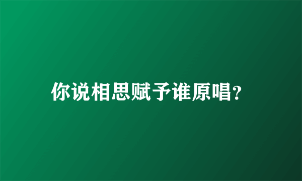 你说相思赋予谁原唱？