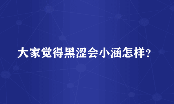 大家觉得黑涩会小涵怎样？