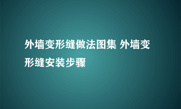 外墙变形缝做法图集 外墙变形缝安装步骤