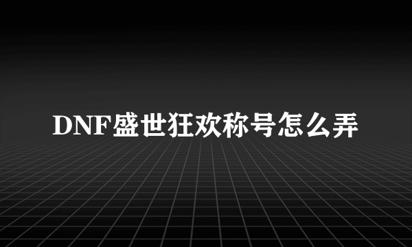 DNF盛世狂欢称号怎么弄