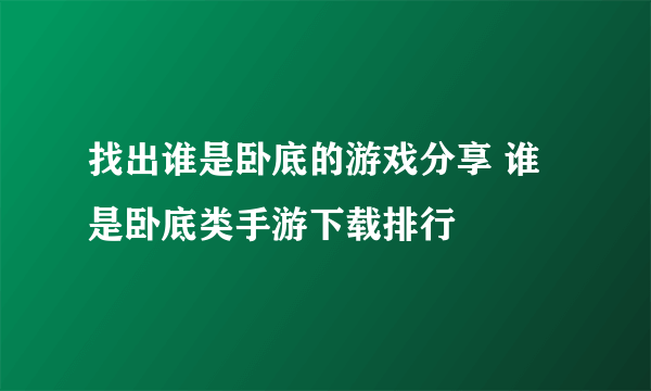 找出谁是卧底的游戏分享 谁是卧底类手游下载排行