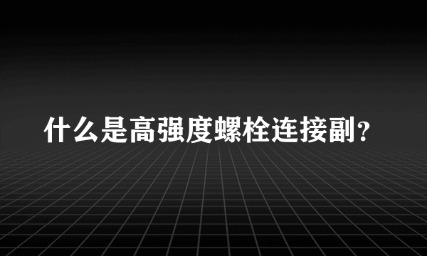 什么是高强度螺栓连接副？