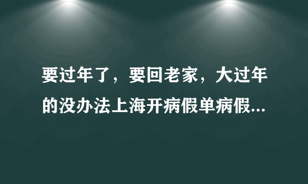 要过年了，要回老家，大过年的没办法上海开病假单病假条可以补开吗？