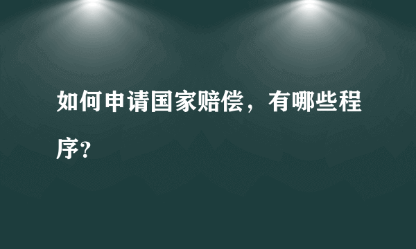 如何申请国家赔偿，有哪些程序？ 
