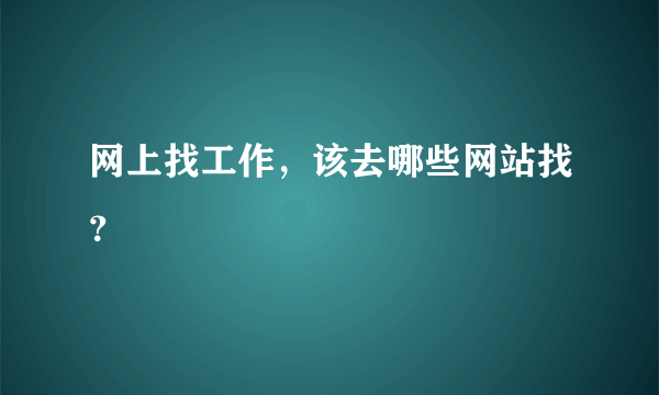 网上找工作，该去哪些网站找？