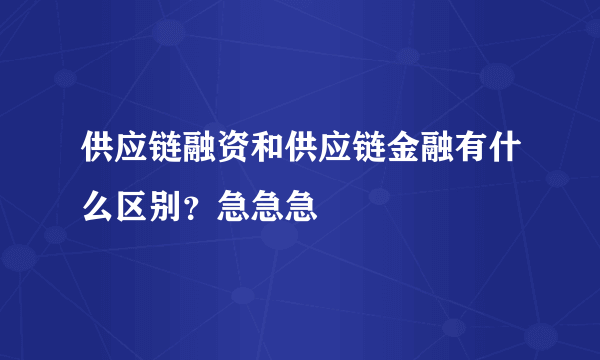 供应链融资和供应链金融有什么区别？急急急