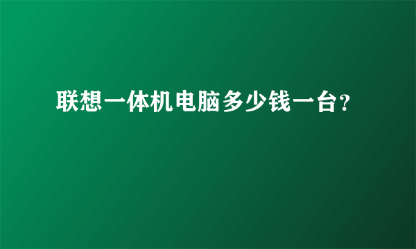 联想一体机电脑多少钱一台？