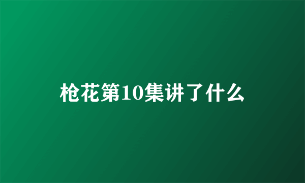 枪花第10集讲了什么