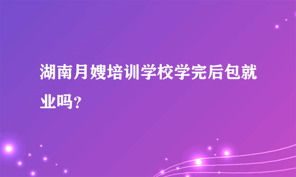 湖南月嫂培训学校学完后包就业吗？