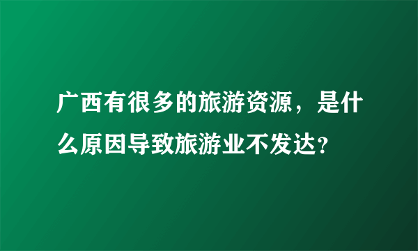 广西有很多的旅游资源，是什么原因导致旅游业不发达？