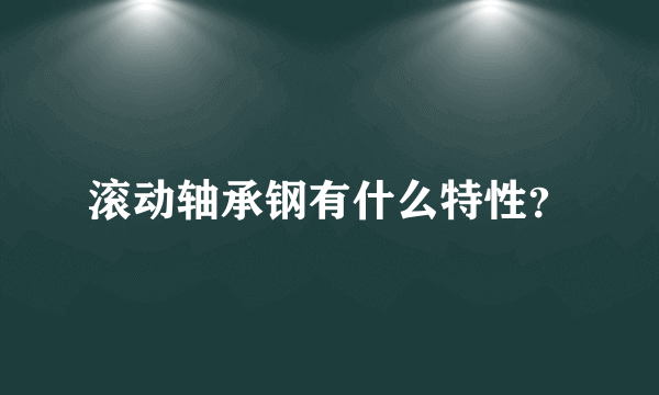 滚动轴承钢有什么特性？