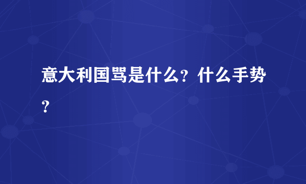 意大利国骂是什么？什么手势？