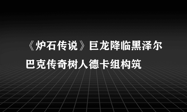 《炉石传说》巨龙降临黑泽尔巴克传奇树人德卡组构筑