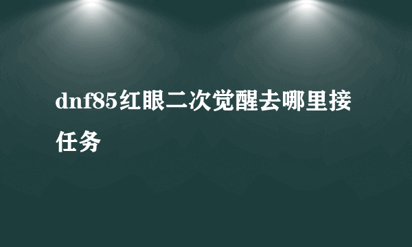 dnf85红眼二次觉醒去哪里接任务