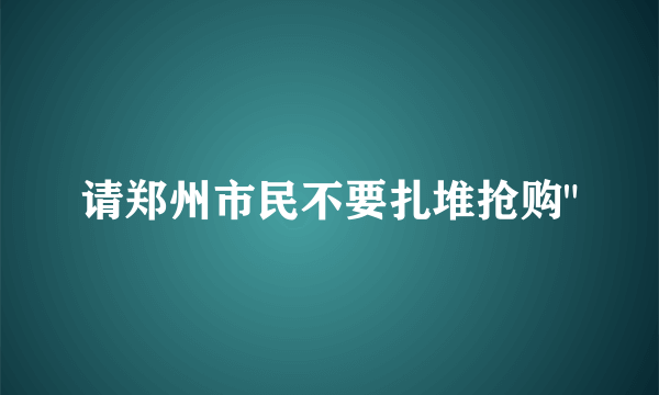 请郑州市民不要扎堆抢购