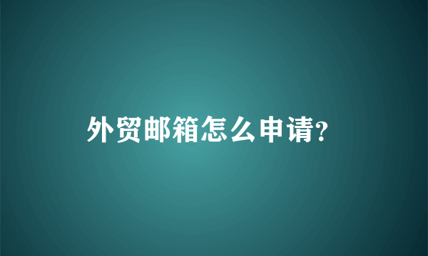 外贸邮箱怎么申请？