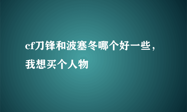 cf刀锋和波塞冬哪个好一些，我想买个人物