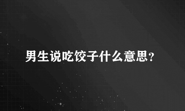 男生说吃饺子什么意思？