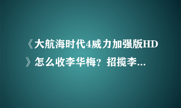 《大航海时代4威力加强版HD》怎么收李华梅？招揽李华梅方法一览