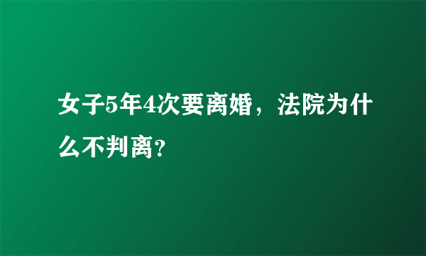 女子5年4次要离婚，法院为什么不判离？