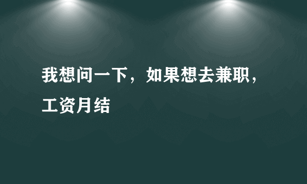 我想问一下，如果想去兼职，工资月结