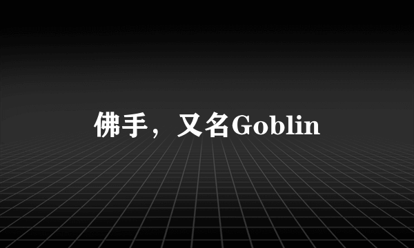 佛手，又名Goblin