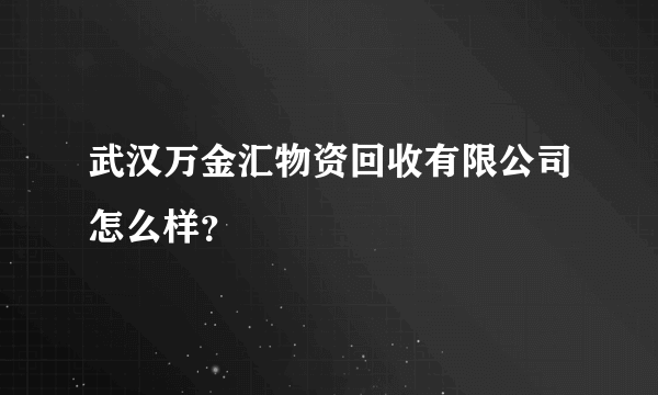 武汉万金汇物资回收有限公司怎么样？