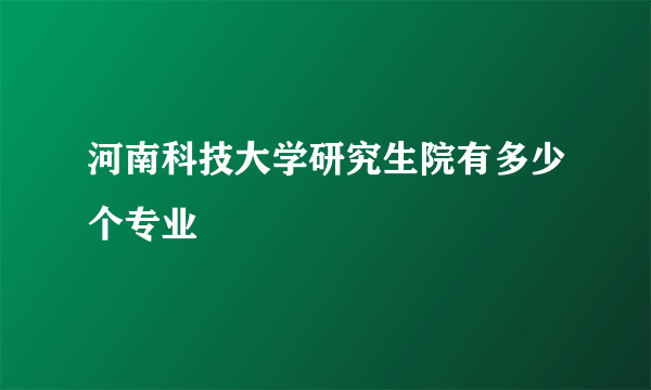 河南科技大学研究生院有多少个专业