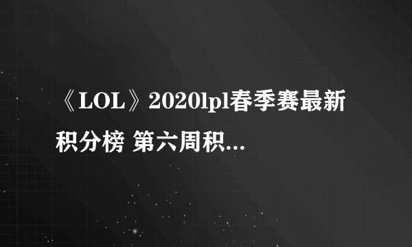 《LOL》2020lpl春季赛最新积分榜 第六周积分排名榜一览