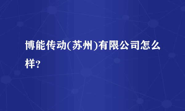 博能传动(苏州)有限公司怎么样？