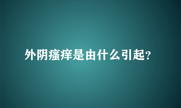 外阴瘙痒是由什么引起？