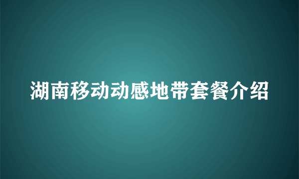 湖南移动动感地带套餐介绍