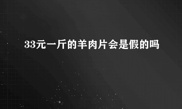 33元一斤的羊肉片会是假的吗