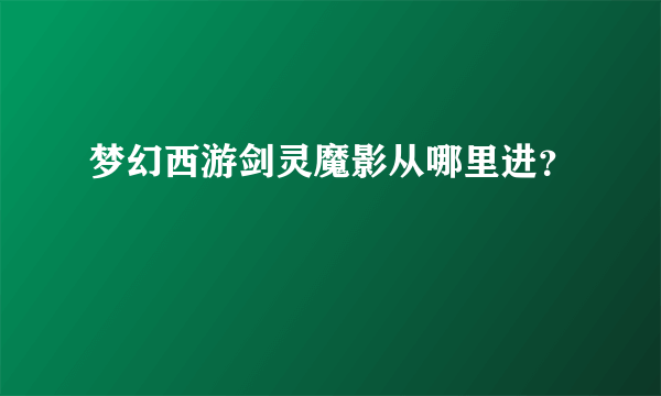 梦幻西游剑灵魔影从哪里进？