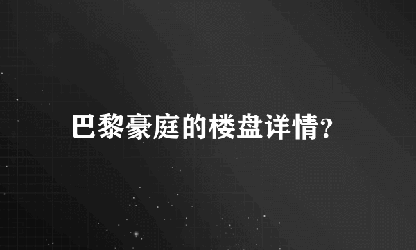 巴黎豪庭的楼盘详情？