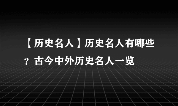 【历史名人】历史名人有哪些？古今中外历史名人一览