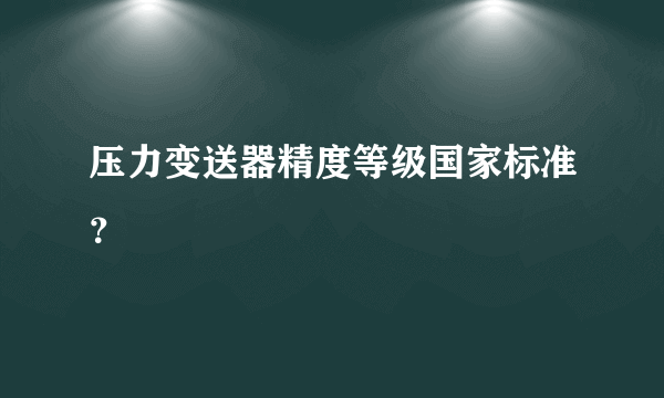 压力变送器精度等级国家标准？