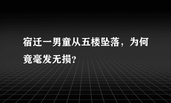 宿迁一男童从五楼坠落，为何竟毫发无损？